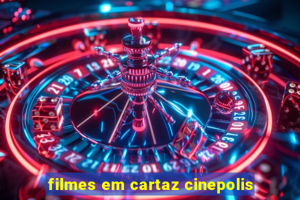 filmes em cartaz cinepolis